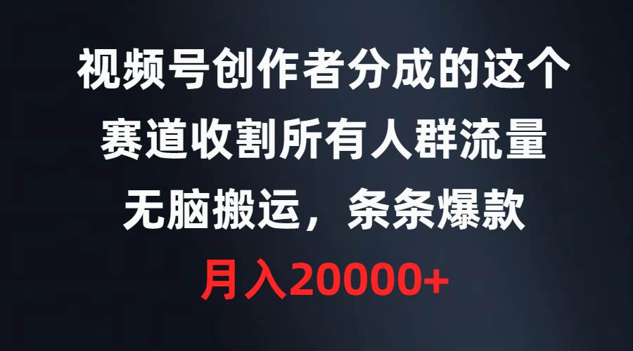 视频号创作者分成的这个赛道，收割所有人群流量，无脑搬运，条条爆款，…泓锦前程-网创项目资源站-副业项目-创业项目-搞钱项目泓锦前程