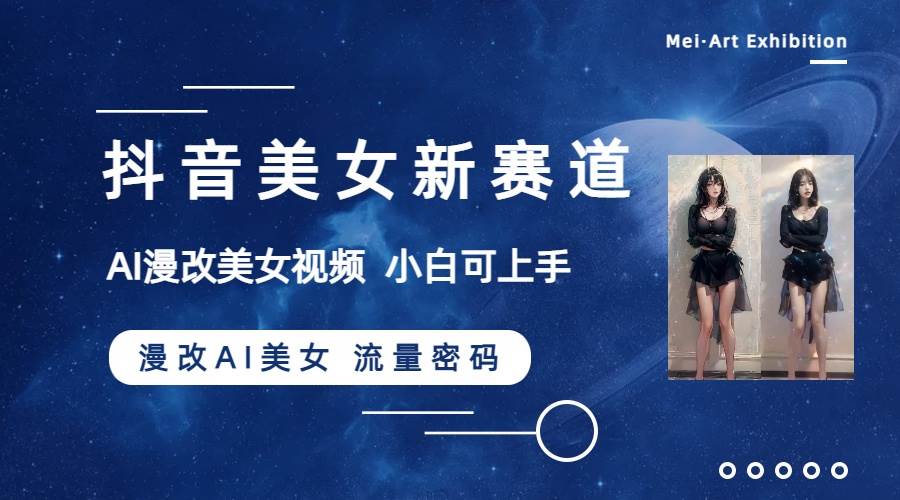 抖音美女新赛道-漫改AI美女流量密码，5分钟制作视频，新手一周涨万粉泓锦前程-网创项目资源站-副业项目-创业项目-搞钱项目泓锦前程
