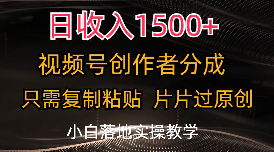 日收入1500+，视频号创作者分成，只需复制粘贴，片片过原创，小白也可…泓锦前程-网创项目资源站-副业项目-创业项目-搞钱项目泓锦前程