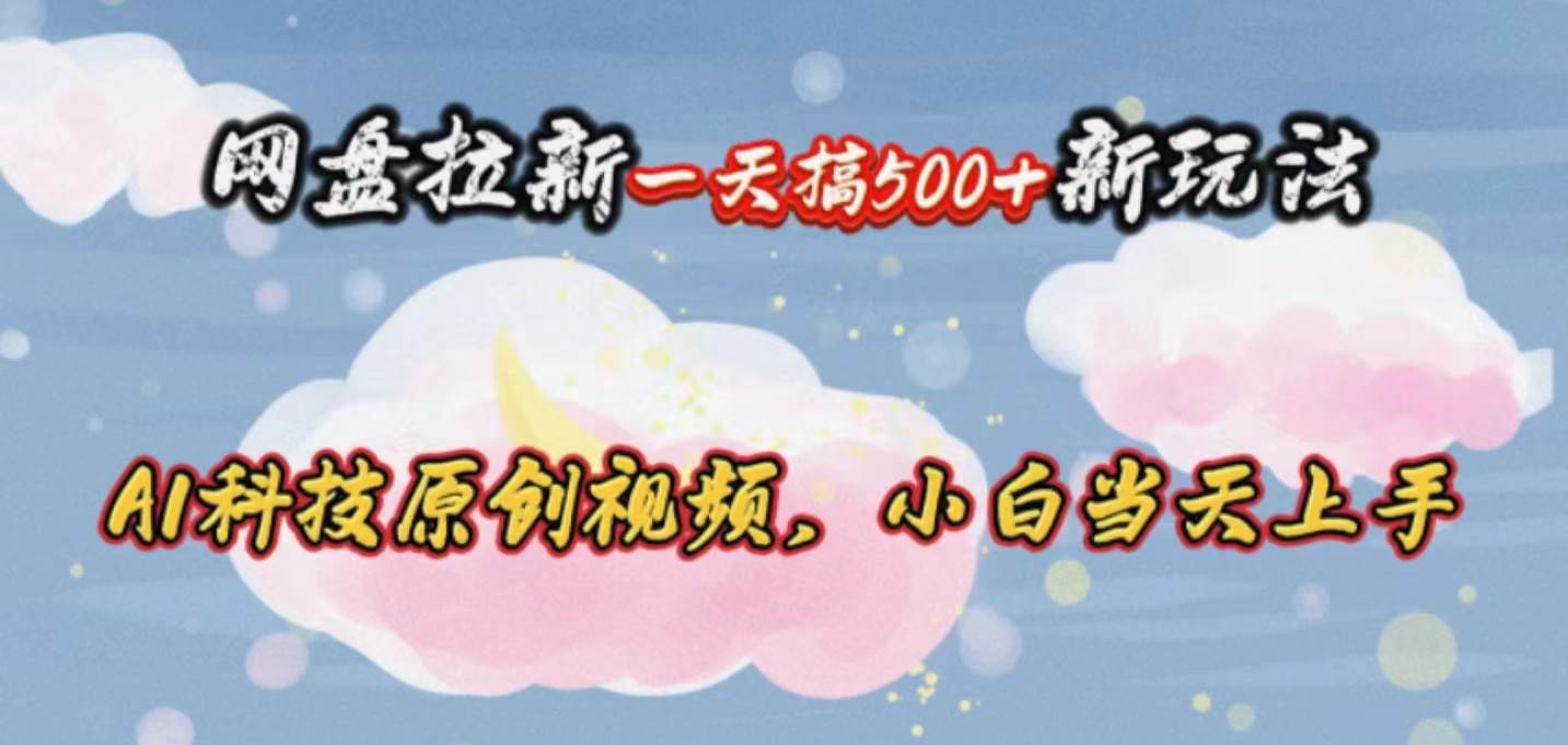 网盘拉新一天搞500新玩法，Ai科技原创视频，小白当天上手泓锦前程-网创项目资源站-副业项目-创业项目-搞钱项目泓锦前程