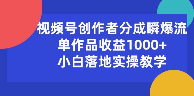 视频号创作者分成瞬爆流，单作品收益1000+，小白落地实操教学泓锦前程-网创项目资源站-副业项目-创业项目-搞钱项目泓锦前程