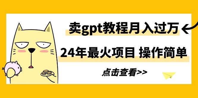 24年最火项目，卖gpt教程月入过万，操作简单泓锦前程-网创项目资源站-副业项目-创业项目-搞钱项目泓锦前程