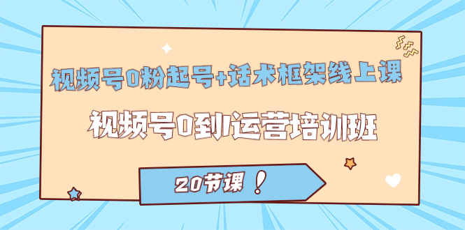 视频号·0粉起号+话术框架线上课：视频号0到1运营培训班（20节课）泓锦前程-网创项目资源站-副业项目-创业项目-搞钱项目泓锦前程