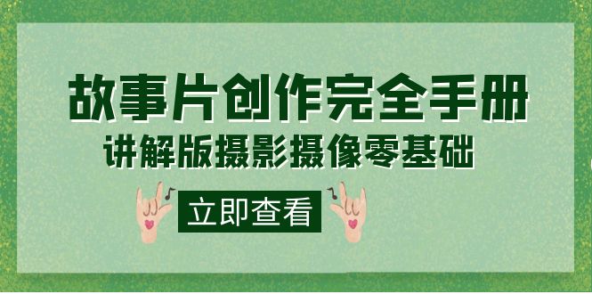 编导-通识课之《故事片-创作完全手册》摄影摄像零基础到精通（20节课程）泓锦前程-网创项目资源站-副业项目-创业项目-搞钱项目泓锦前程