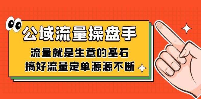 公域流量-操盘手，流量就是生意的基石，搞好流量定单源源不断泓锦前程-网创项目资源站-副业项目-创业项目-搞钱项目泓锦前程
