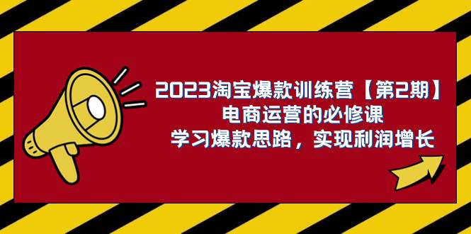 2023淘宝爆款训练营【第2期】电商运营的必修课，学习爆款思路 实现利润增长泓锦前程-网创项目资源站-副业项目-创业项目-搞钱项目泓锦前程
