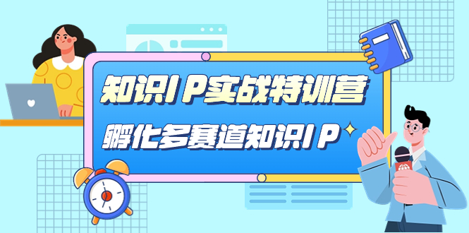 知识IP实战特训营，孵化-多赛道知识IP（33节课）泓锦前程-网创项目资源站-副业项目-创业项目-搞钱项目泓锦前程