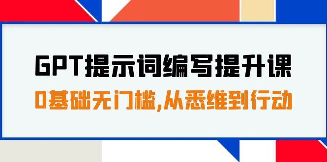 GPT提示词编写提升课，0基础无门槛，从悉维到行动，30天16个课时泓锦前程-网创项目资源站-副业项目-创业项目-搞钱项目泓锦前程