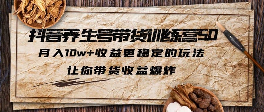 抖音养生号带货·训练营5.0 月入10w+稳定玩法 让你带货收益爆炸(更新)泓锦前程-网创项目资源站-副业项目-创业项目-搞钱项目泓锦前程
