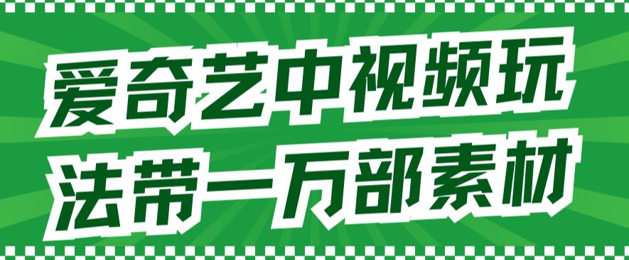 爱奇艺中视频玩法，不用担心版权问题（详情教程+一万部素材）泓锦前程-网创项目资源站-副业项目-创业项目-搞钱项目泓锦前程