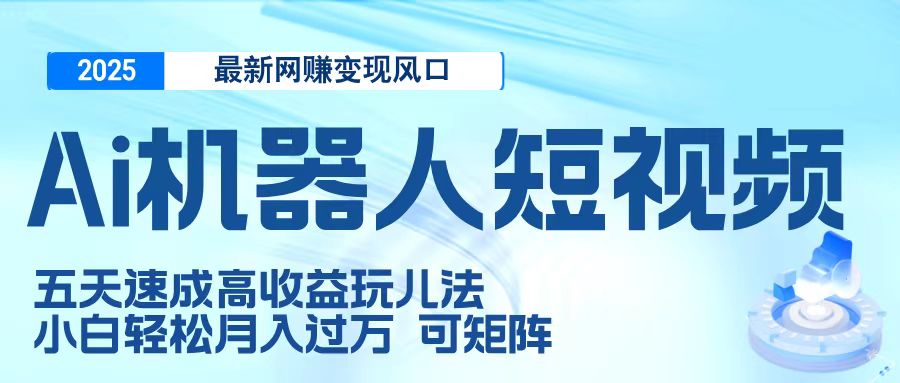 二零二五最新网赚变现风口，Ai 机器人短视频，五天速成高收益玩儿法，小白轻松月入过万，可矩阵泓锦前程-网创项目资源站-副业项目-创业项目-搞钱项目泓锦前程