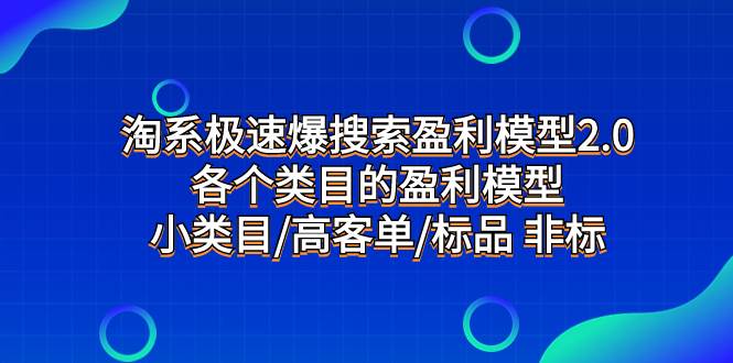 淘系极速爆搜索盈利模型2.0，各个类目的盈利模型，小类目/高客单/标品 非标泓锦前程-网创项目资源站-副业项目-创业项目-搞钱项目泓锦前程