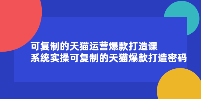 可复制的天猫运营爆款打造课，系统实操可复制的天猫爆款打造密码泓锦前程-网创项目资源站-副业项目-创业项目-搞钱项目泓锦前程