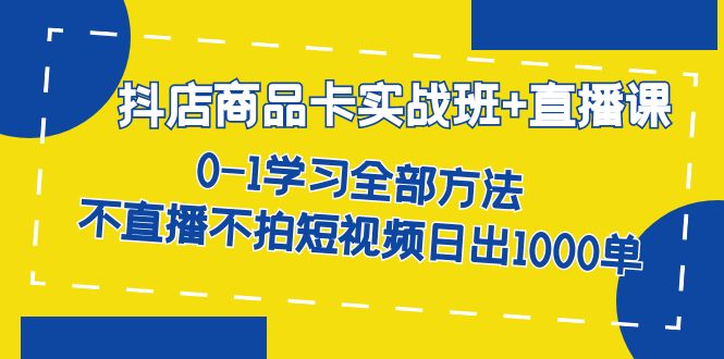 抖店商品卡实战班+直播课-8月 0-1学习全部方法 不直播不拍短视频日出1000单泓锦前程-网创项目资源站-副业项目-创业项目-搞钱项目泓锦前程