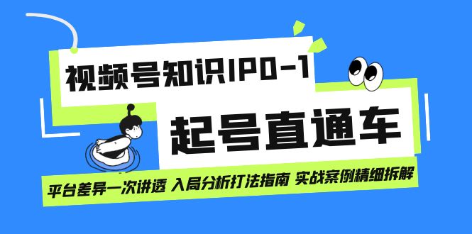 视频号知识IP0-1起号直通车 平台差异一次讲透 入局分析打法指南 实战案例泓锦前程-网创项目资源站-副业项目-创业项目-搞钱项目泓锦前程