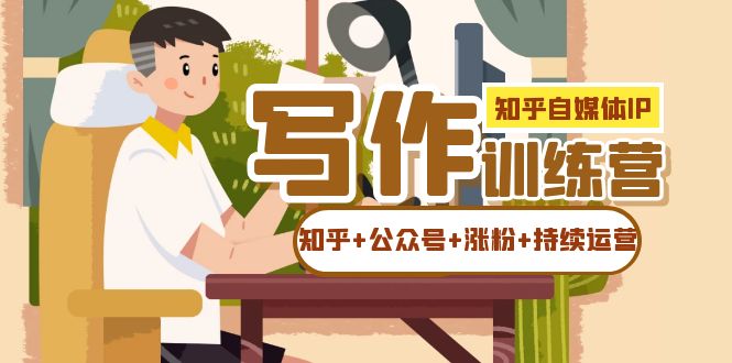 知乎-自媒体IP写作实操训练营：如何做知乎+公众号+涨粉+持续运营！泓锦前程-网创项目资源站-副业项目-创业项目-搞钱项目泓锦前程