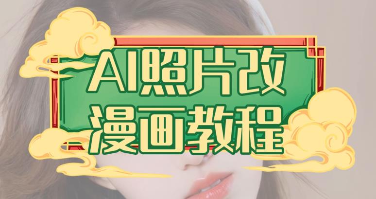 AI照片改漫画教程，0基础小白也能操作【揭秘】泓锦前程-网创项目资源站-副业项目-创业项目-搞钱项目泓锦前程