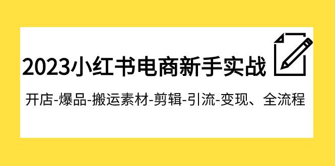 2023小红书电商新手实战课程，开店-爆品-搬运素材-剪辑-引流-变现、全流程泓锦前程-网创项目资源站-副业项目-创业项目-搞钱项目泓锦前程