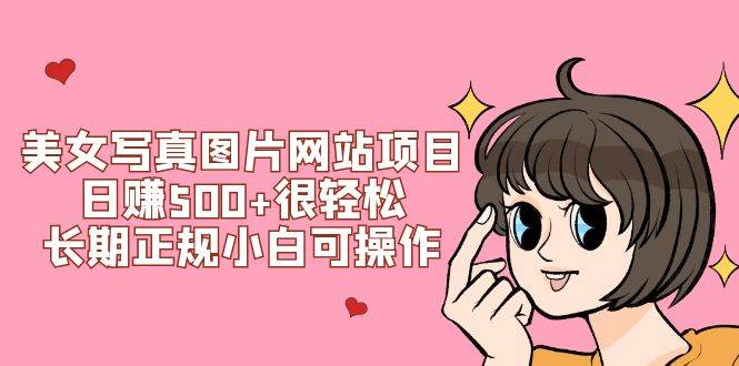 美女写真图片网站项目日赚500+很轻松，长期正规小白可操作 (搭建教程+源码)泓锦前程-网创项目资源站-副业项目-创业项目-搞钱项目泓锦前程