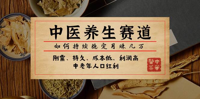 某公众号付费文章：中医养生赛道，如何持续稳定月赚几万泓锦前程-网创项目资源站-副业项目-创业项目-搞钱项目泓锦前程