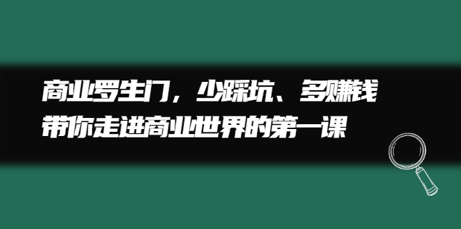 商业罗生门，少踩坑、多赚钱带你走进商业世界的第一课泓锦前程-网创项目资源站-副业项目-创业项目-搞钱项目泓锦前程