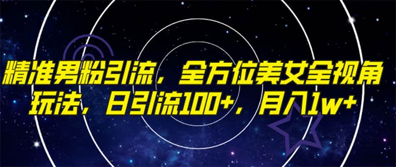精准男粉引流，全方位美女全视角玩法，日引流100+，月入1w泓锦前程-网创项目资源站-副业项目-创业项目-搞钱项目泓锦前程