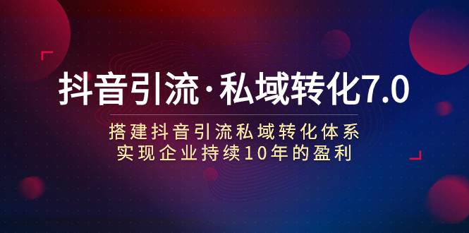 抖音引流·私域转化7.0泓锦前程-网创项目资源站-副业项目-创业项目-搞钱项目泓锦前程