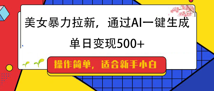 美女暴力拉新，通过AI一键生成，纯小白一学就会，单日变现500+泓锦前程-网创项目资源站-副业项目-创业项目-搞钱项目泓锦前程