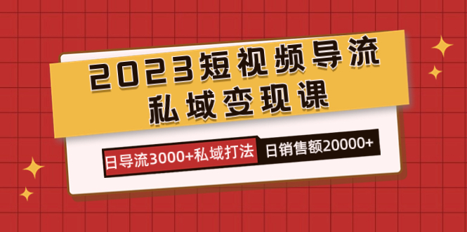 2023短视频导流·私域变现课，日导流3000+私域打法  日销售额2w+泓锦前程-网创项目资源站-副业项目-创业项目-搞钱项目泓锦前程