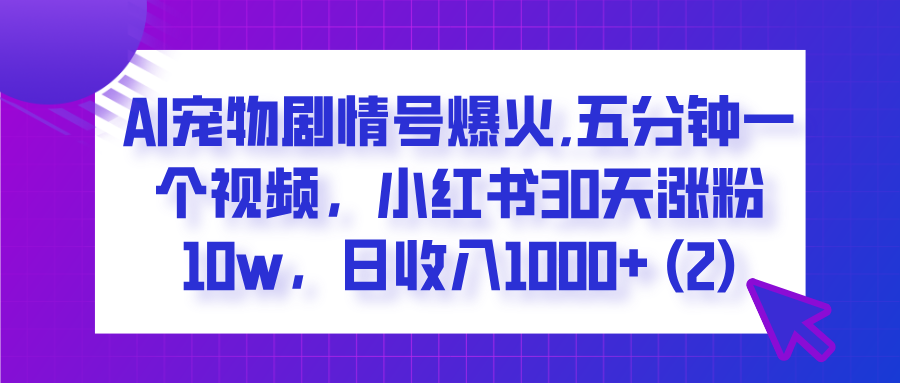  AI宠物剧情号爆火,五分钟一个视频，小红书30天涨粉10w，日收入1000+泓锦前程-网创项目资源站-副业项目-创业项目-搞钱项目泓锦前程