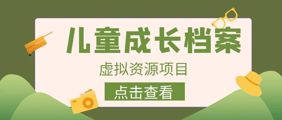 收费980的长期稳定项目，儿童成长档案虚拟资源变现泓锦前程-网创项目资源站-副业项目-创业项目-搞钱项目泓锦前程
