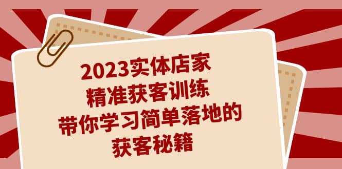 2023实体店家精准获客训练，带你学习简单落地的获客秘籍（27节课）泓锦前程-网创项目资源站-副业项目-创业项目-搞钱项目泓锦前程