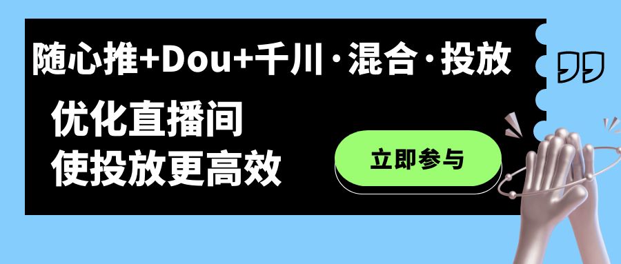 随心推+Dou+千川·混合·投放新玩法，优化直播间使投放更高效泓锦前程-网创项目资源站-副业项目-创业项目-搞钱项目泓锦前程