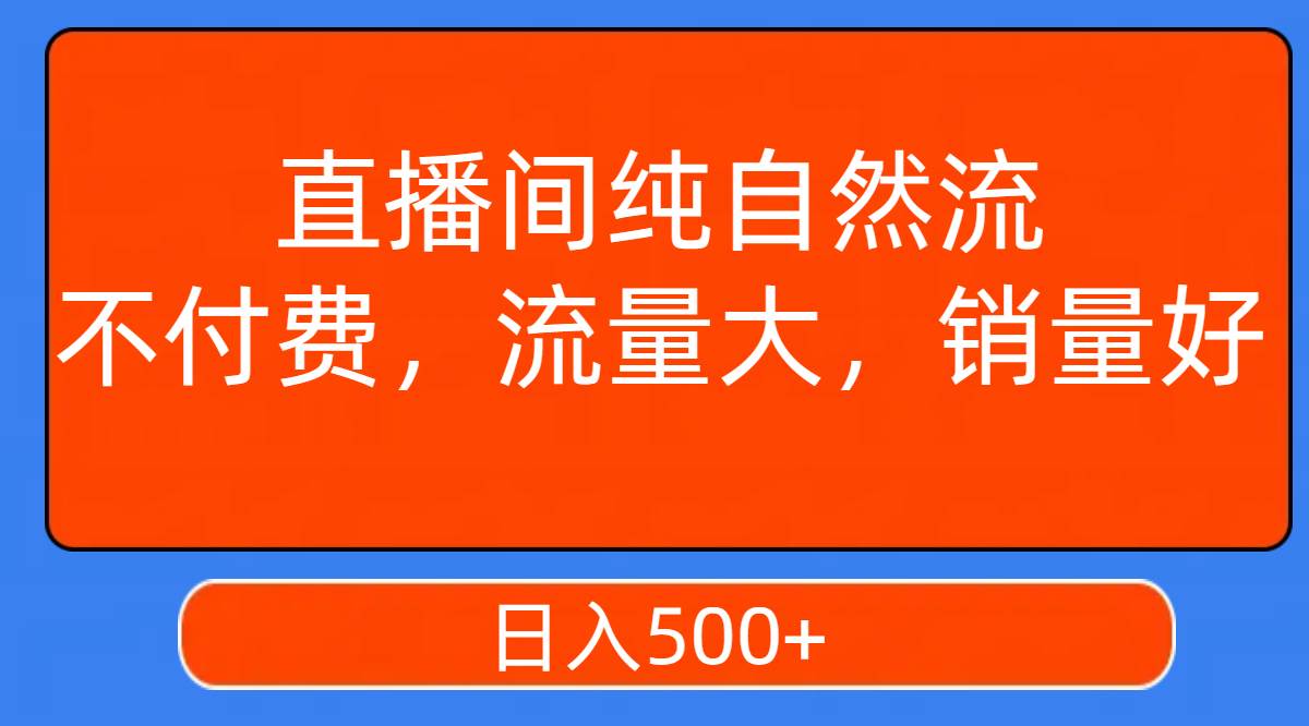 直播间纯自然流，不付费，流量大，销量好，日入500+泓锦前程-网创项目资源站-副业项目-创业项目-搞钱项目泓锦前程