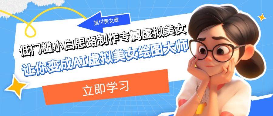 某付费文章：低门槛小白思路制作专属虚拟美女 让你变成AI虚拟美女绘图大师泓锦前程-网创项目资源站-副业项目-创业项目-搞钱项目泓锦前程