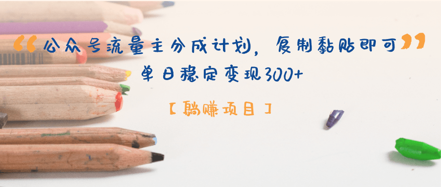 【躺赚项目】公众号流量主分成计划，复制黏贴即可，单日稳定变现300+泓锦前程-网创项目资源站-副业项目-创业项目-搞钱项目泓锦前程