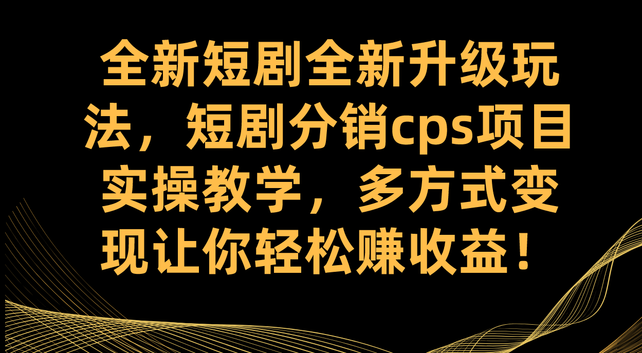 全新短剧全新升级玩法，短剧分销cps项目实操教学 多方式变现让你轻松赚收益泓锦前程-网创项目资源站-副业项目-创业项目-搞钱项目泓锦前程