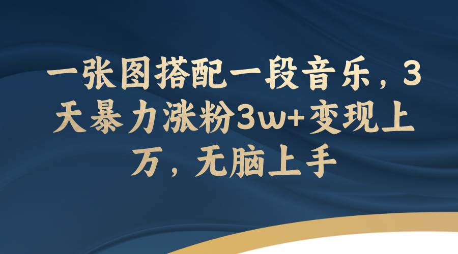 一张图搭配一段音乐，3天暴力涨粉3w+变现上万，无脑上手泓锦前程-网创项目资源站-副业项目-创业项目-搞钱项目泓锦前程