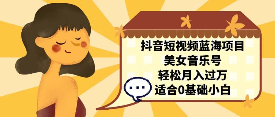 抖音短视频蓝海项目，美女音乐号，轻松月入过万 适合小白（教程+100G素材）泓锦前程-网创项目资源站-副业项目-创业项目-搞钱项目泓锦前程