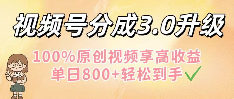 视频号分成3.0升级！100%原创视频享高收益，单日800+轻松到手泓锦前程-网创项目资源站-副业项目-创业项目-搞钱项目泓锦前程
