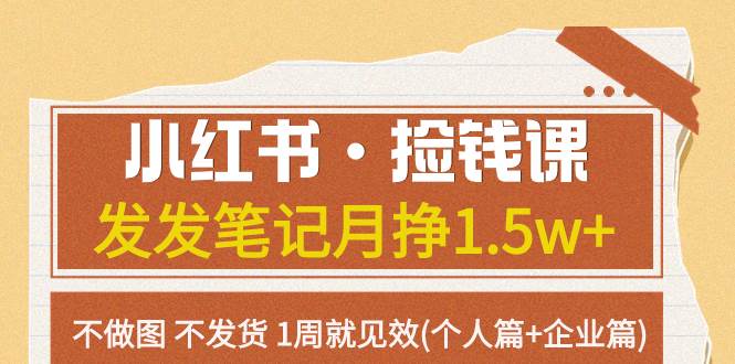 小红书·捡钱课 发发笔记月挣1.5w+不做图 不发货 1周就见效(个人篇+企业篇)泓锦前程-网创项目资源站-副业项目-创业项目-搞钱项目泓锦前程