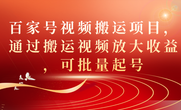 百家号视频搬运项目，通过搬运视频放大收益，可批量起号泓锦前程-网创项目资源站-副业项目-创业项目-搞钱项目泓锦前程