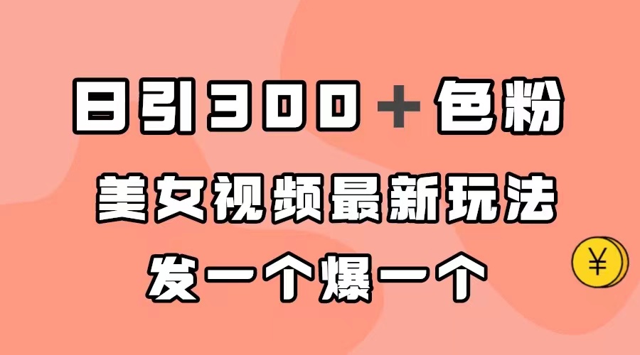 日引300＋色粉，美女视频最新玩法，发一个爆一个泓锦前程-网创项目资源站-副业项目-创业项目-搞钱项目泓锦前程