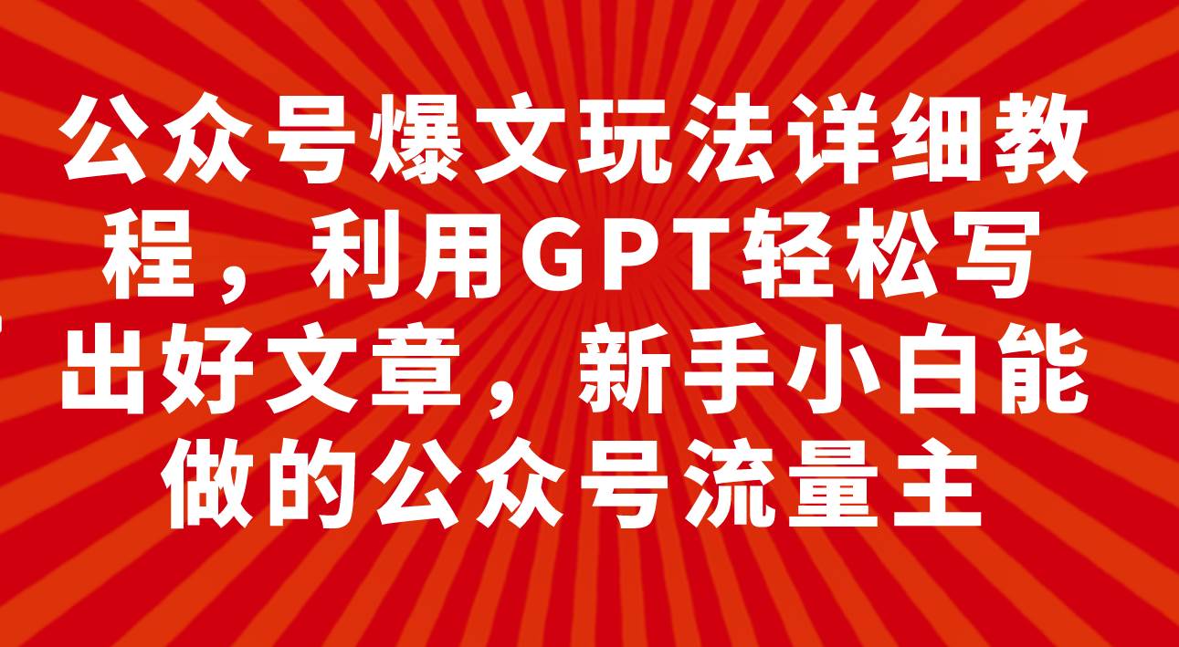 公众号爆文玩法详细教程，利用GPT轻松写出好文章，新手小白能做的公众号泓锦前程-网创项目资源站-副业项目-创业项目-搞钱项目泓锦前程