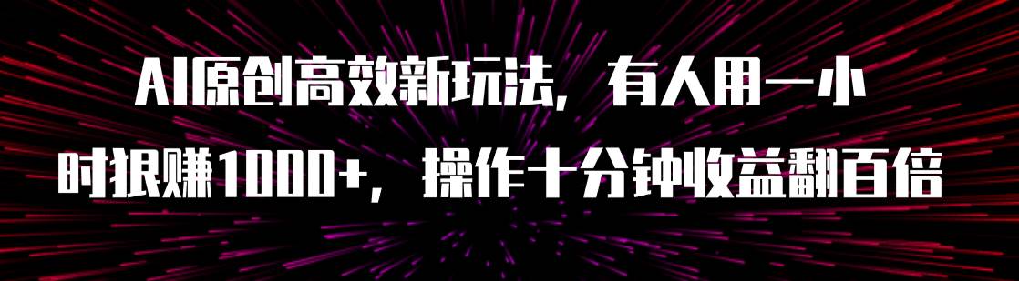 AI原创高效新玩法，有人用一小时狠赚1000+操作十分钟收益翻百倍（附软件）泓锦前程-网创项目资源站-副业项目-创业项目-搞钱项目泓锦前程