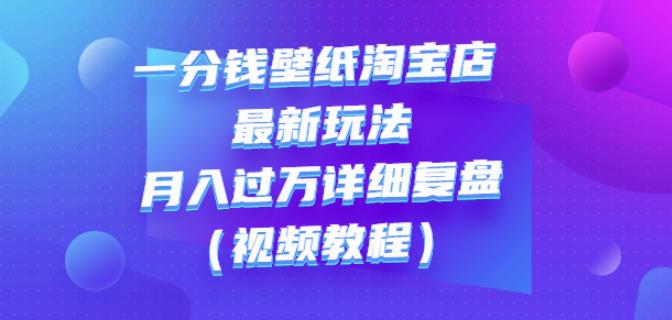 一分钱壁纸淘宝店最新玩法：月入过万详细复盘（视频教程）泓锦前程-网创项目资源站-副业项目-创业项目-搞钱项目泓锦前程
