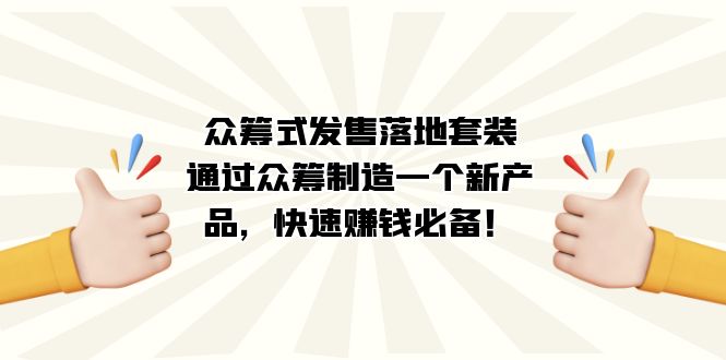 众筹式·发售落地套装：通过众筹制造一个新产品，快速赚钱必备！泓锦前程-网创项目资源站-副业项目-创业项目-搞钱项目泓锦前程