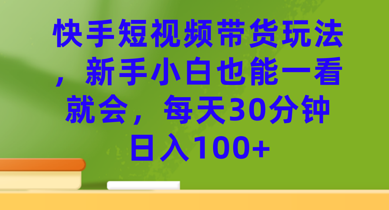 快手短视频带货玩法，新手小白也能一看就会，每天30分钟日入100+泓锦前程-网创项目资源站-副业项目-创业项目-搞钱项目泓锦前程