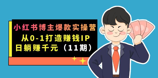 小红书博主爆款实操营·第11期：从0-1打造赚钱IP，日躺赚千元，9月完结新课泓锦前程-网创项目资源站-副业项目-创业项目-搞钱项目泓锦前程