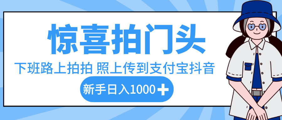 惊喜拍门头，下班路上拍拍照片，上传到支付宝和抖音新手日入 1000+泓锦前程-网创项目资源站-副业项目-创业项目-搞钱项目泓锦前程